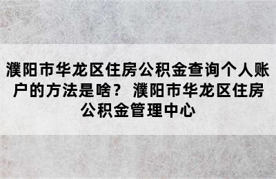 濮阳市华龙区住房公积金查询个人账户的方法是啥？ 濮阳市华龙区住房公积金管理中心